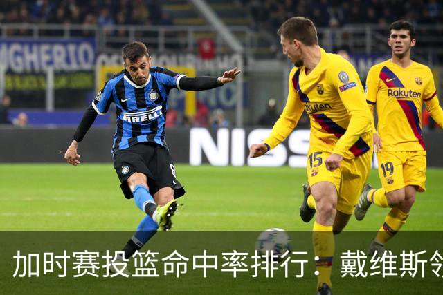 加时赛投篮命中率排行：戴维斯领衔，奥尼尔紧随其后