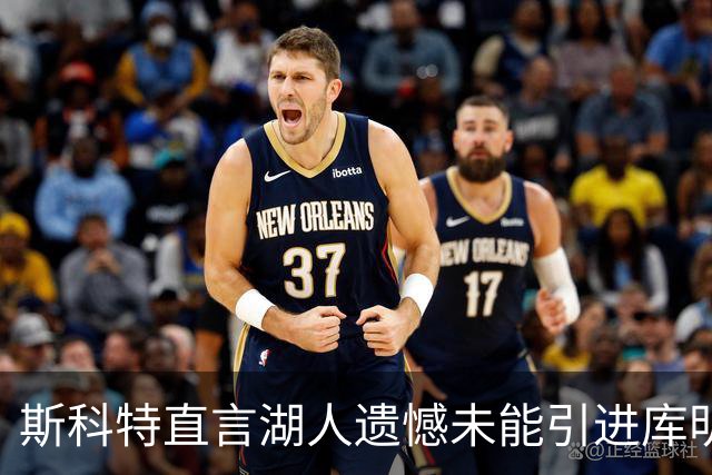 斯科特直言湖人遗憾未能引进库明加：他的运动天赋让人惊叹
