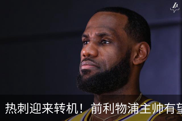热刺迎来转机！前利物浦主帅有望接手球队